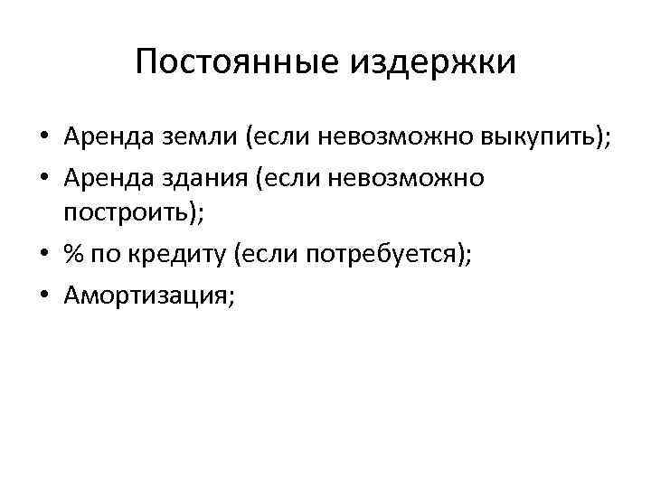 Постоянные издержки • Аренда земли (если невозможно выкупить); • Аренда здания (если невозможно построить);
