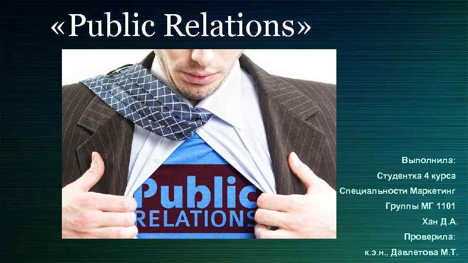  «Public Relations» Выполнила: Студентка 4 курса Специальности Маркетинг Группы МГ 1101 Хан Д.