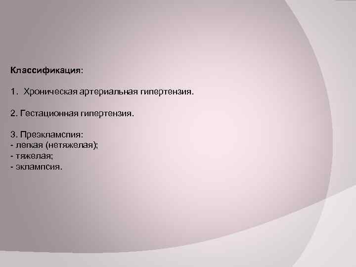  Классификация: 1. Хроническая артериальная гипертензия. 2. Гестационная гипертензия. 3. Преэкламспия: - легкая (нетяжелая);