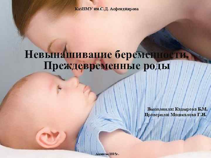 Каз. НМУ им. С. Д. Асфендиярова Невынашивание беременности. Преждевременные роды Выполнила: Кадырова Б. М.