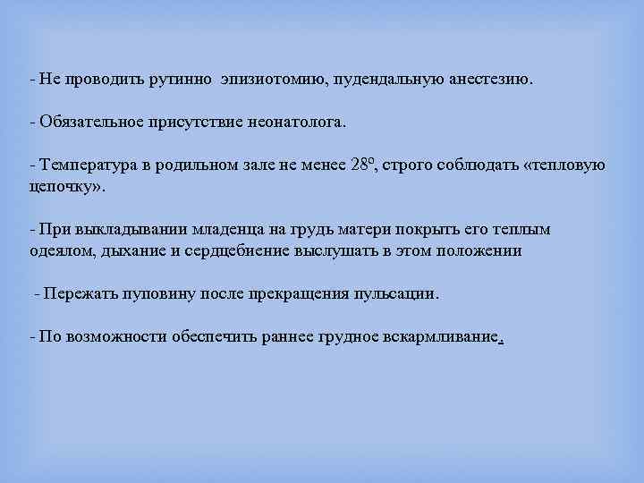 - Не проводить рутинно эпизиотомию, пудендальную анестезию. - Обязательное присутствие неонатолога. - Температура в