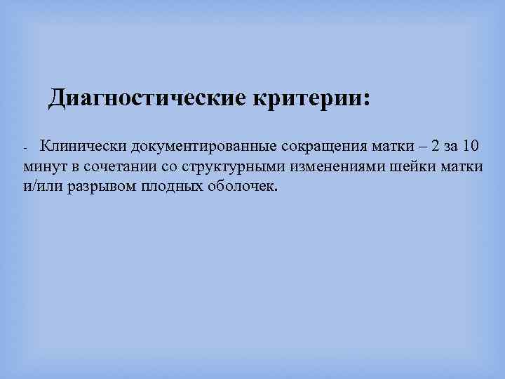 Диагностические критерии: - Клинически документированные сокращения матки – 2 за 10 минут в сочетании