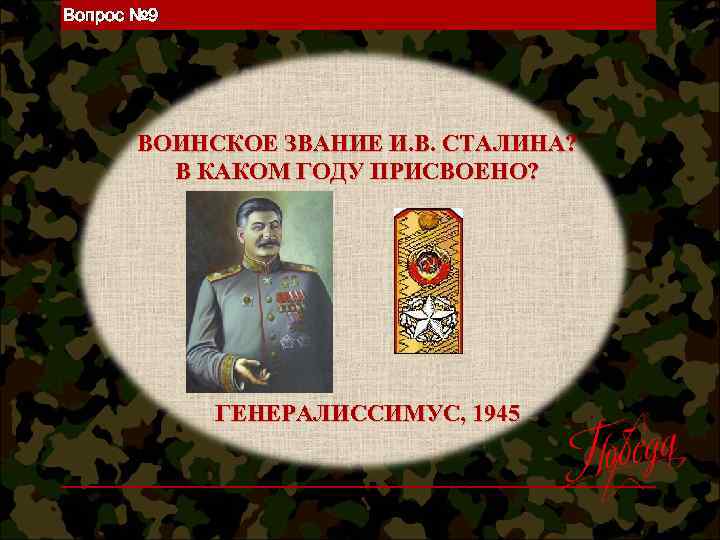 Вопрос № 9 ВОИНСКОЕ ЗВАНИЕ И. В. СТАЛИНА? В КАКОМ ГОДУ ПРИСВОЕНО? ГЕНЕРАЛИССИМУС, 1945