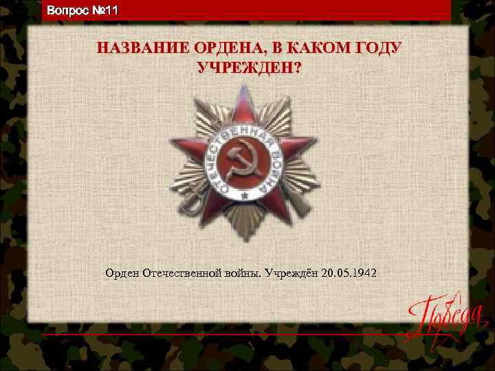 Вопрос № 11 НАЗВАНИЕ ОРДЕНА, В КАКОМ ГОДУ УЧРЕЖДЕН? Орден Отечественной войны. Учреждён 20.