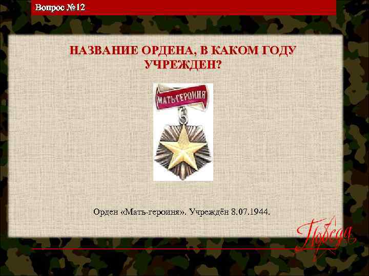 Вопрос № 12 НАЗВАНИЕ ОРДЕНА, В КАКОМ ГОДУ УЧРЕЖДЕН? Орден «Мать-героиня» . Учреждён 8.