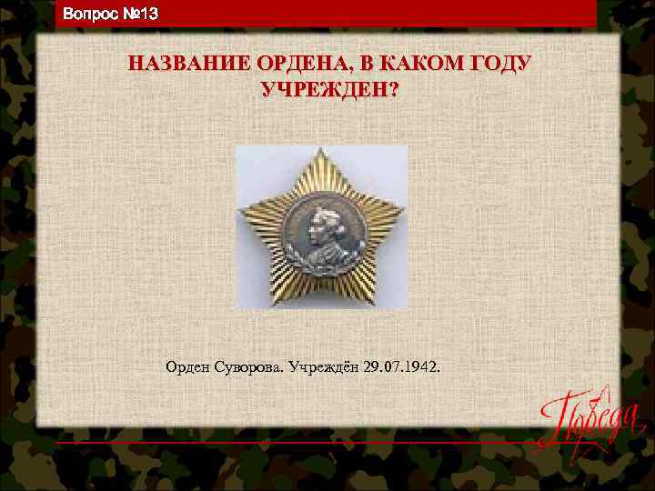 Вопрос № 13 НАЗВАНИЕ ОРДЕНА, В КАКОМ ГОДУ УЧРЕЖДЕН? Орден Суворова. Учреждён 29. 07.