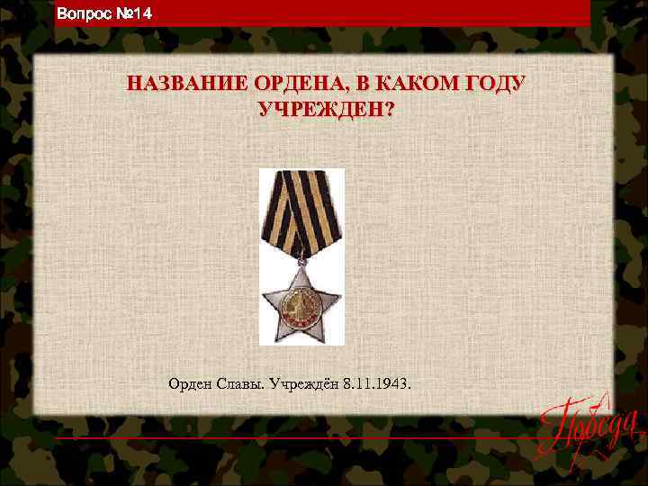 Вопрос № 14 НАЗВАНИЕ ОРДЕНА, В КАКОМ ГОДУ УЧРЕЖДЕН? Орден Славы. Учреждён 8. 11.