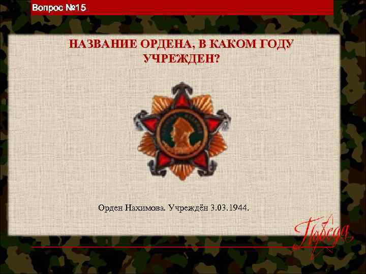 Вопрос № 15 НАЗВАНИЕ ОРДЕНА, В КАКОМ ГОДУ УЧРЕЖДЕН? Орден Нахимова. Учреждён 3. 03.