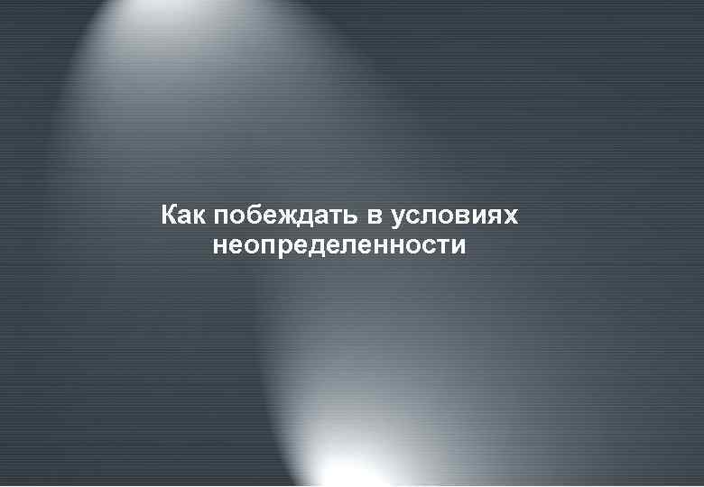 Как побеждать в условиях неопределенности 