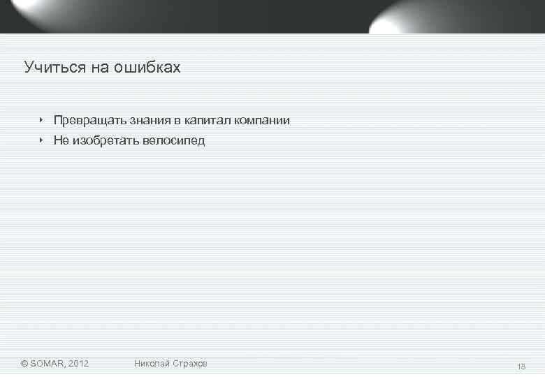 Учиться на ошибках ‣ Превращать знания в капитал компании ‣ Не изобретать велосипед ©