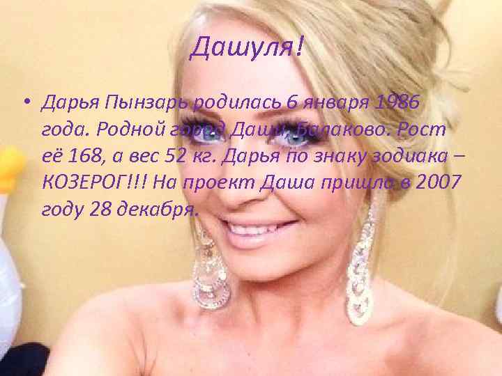 Дашуля! • Дарья Пынзарь родилась 6 января 1986 года. Родной город Даши, Балаково. Рост