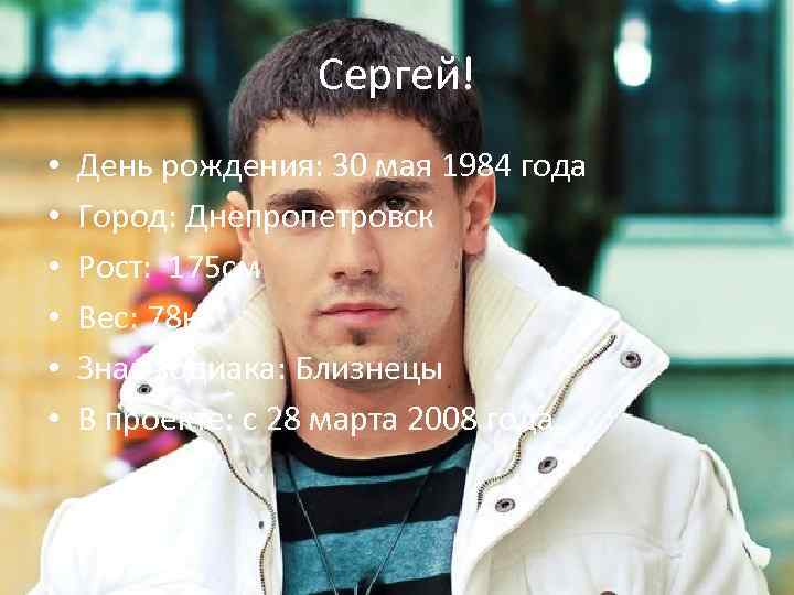 Сергей! • • • День рождения: 30 мая 1984 года Город: Днепропетровск Рост: 175