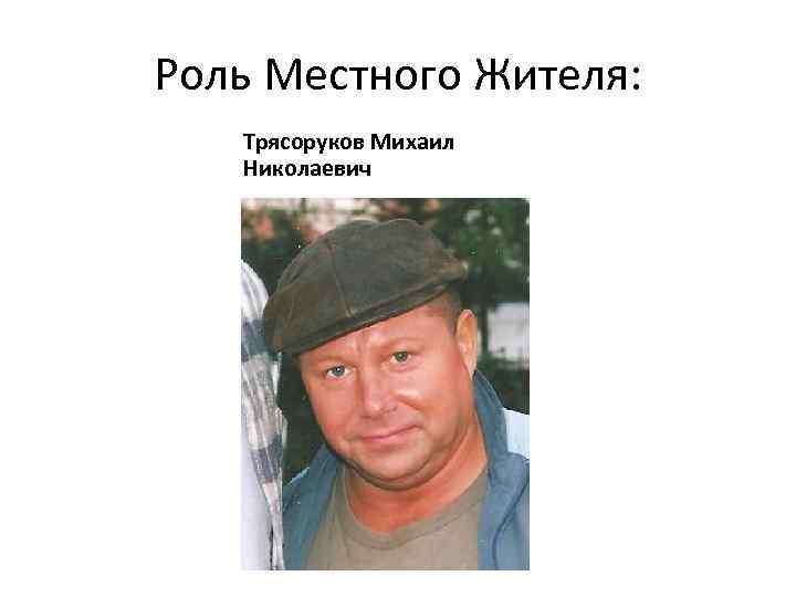 Роль Местного Жителя: Трясоруков Михаил Николаевич 