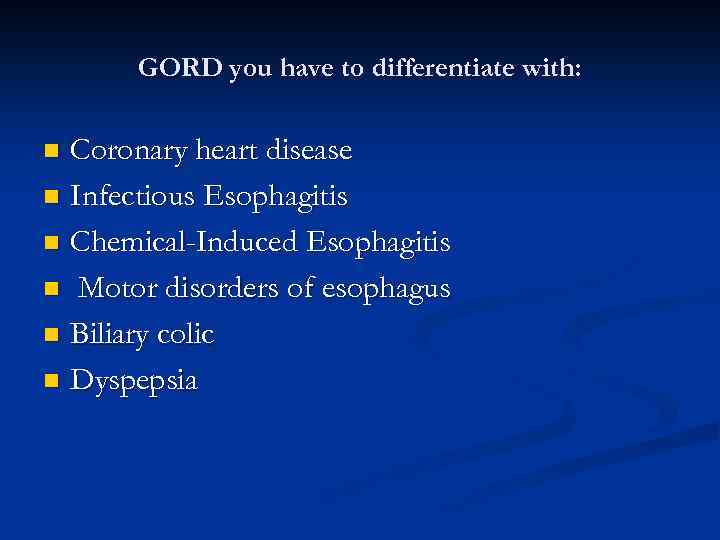 GORD you have to differentiate with: Coronary heart disease n Infectious Esophagitis n Chemical-Induced