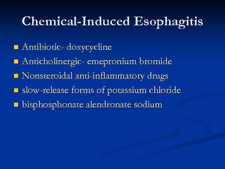 Chemical-Induced Esophagitis Antibiotic- doxycycline n Anticholinergic- emepronium bromide n Nonsteroidal anti-inflammatory drugs n slow-release