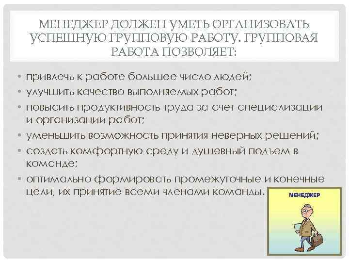 МЕНЕДЖЕР ДОЛЖЕН УМЕТЬ ОРГАНИЗОВАТЬ УСПЕШНУЮ ГРУППОВУЮ РАБОТУ. ГРУППОВАЯ РАБОТА ПОЗВОЛЯЕТ: • привлечь к работе