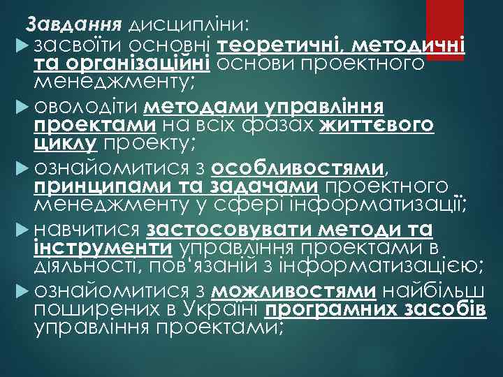 Завдання дисципліни: основні теоретичні, методичні та організаційні основи проектного менеджменту; оволодіти методами управління проектами