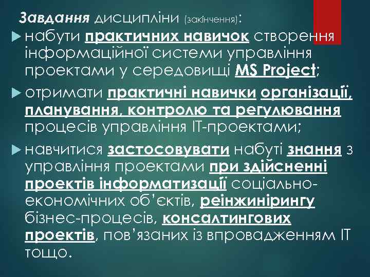 Завдання дисципліни (закінчення): практичних навичок створення інформаційної системи управління проектами у середовищі MS Project;