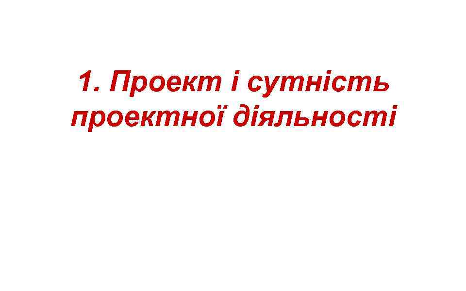 1. Проект і сутність проектної діяльності 