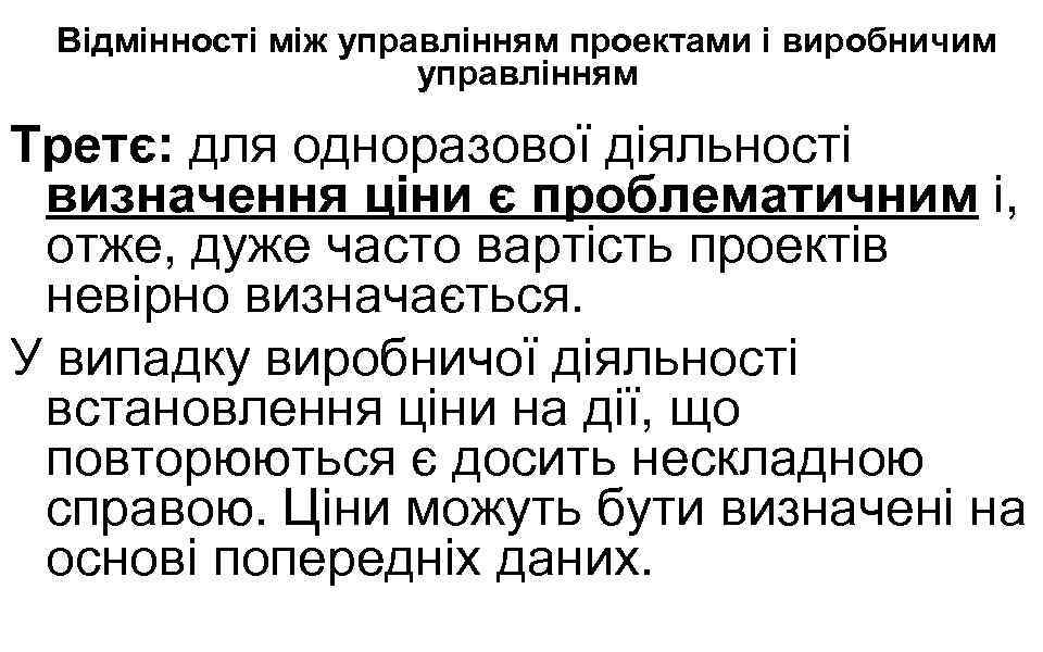 Відмінності між управлінням проектами і виробничим управлінням Третє: для одноразової діяльності визначення ціни є
