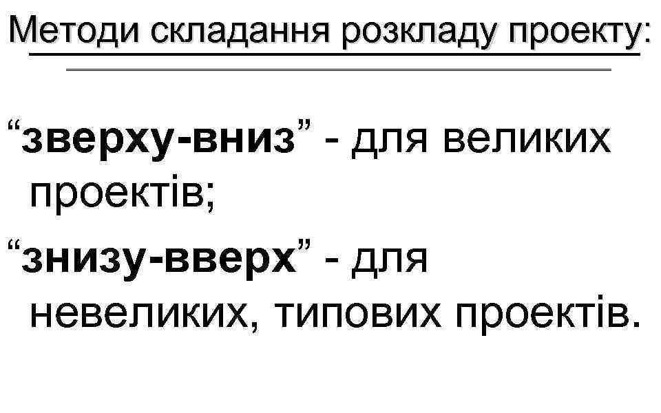 Методи складання розкладу проекту: “зверху-вниз” - для великих проектів; “знизу-вверх” - для невеликих, типових