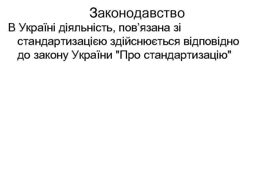 Законодавство В Україні діяльність, пов’язана зі стандартизацією здійснюється відповідно до закону України 