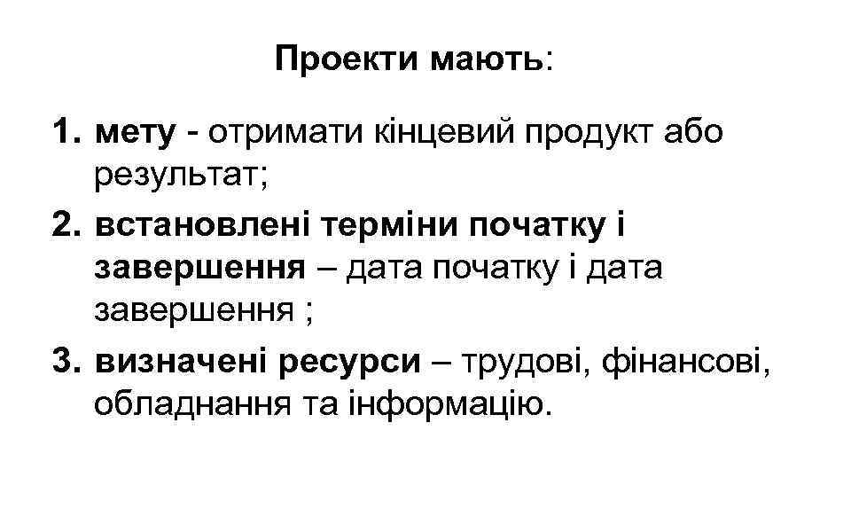 Проекти мають: 1. мету - отримати кінцевий продукт або результат; 2. встановлені терміни початку