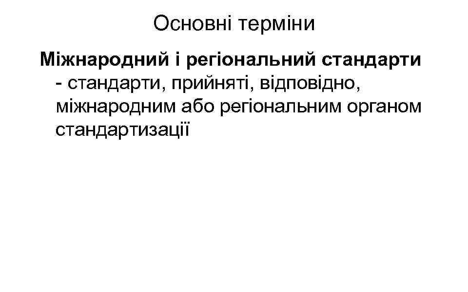 Основні терміни Міжнародний і регіональний стандарти - стандарти, прийняті, відповідно, міжнародним або регіональним органом