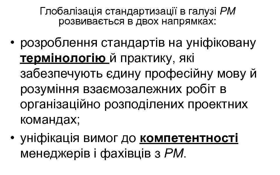 Глобалізація стандартизації в галузі РМ розвивається в двох напрямках: • розроблення стандартів на уніфіковану
