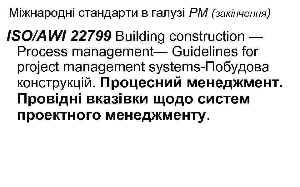 Міжнародні стандарти в галузі РМ (закінчення) ISO/AWI 22799 Building construction — Process management— Guidelines