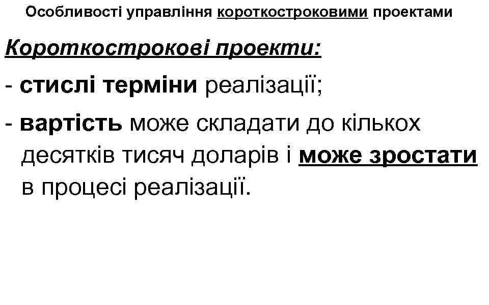 Особливості управління короткостроковими проектами Короткострокові проекти: - стислі терміни реалізації; - вартість може складати