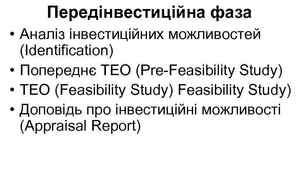Передінвестиційна фаза • Аналіз інвестиційних можливостей (Identification) • Попереднє ТЕО (Pre-Feasibility Study) • ТЕО