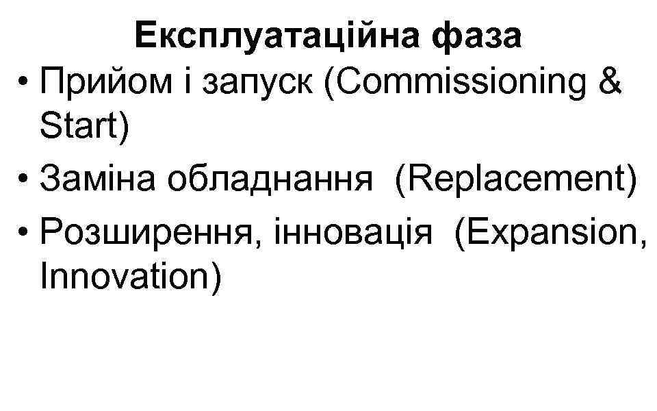 Експлуатаційна фаза • Прийом і запуск (Commissioning & Start) • Заміна обладнання (Replacement) •