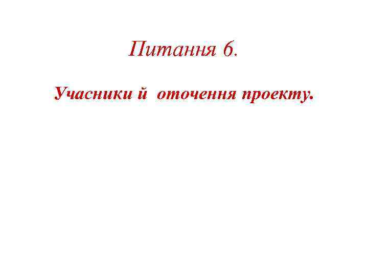 Питання 6. Учасники й оточення проекту. 