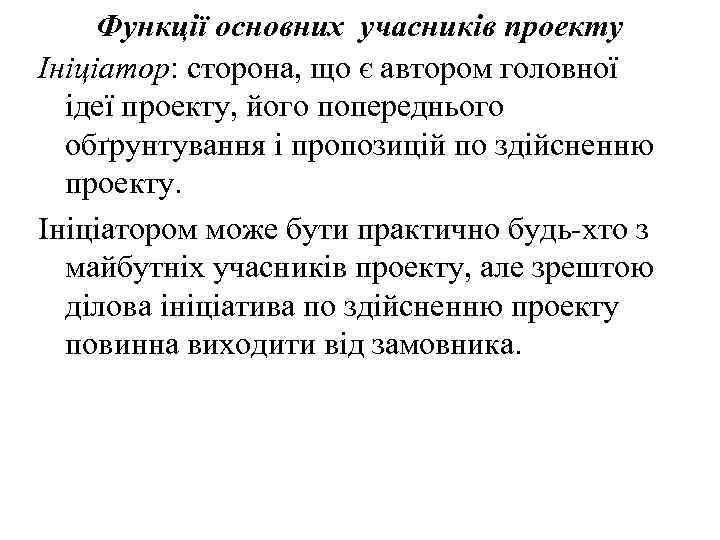 Функції основних учасників проекту Ініціатор: сторона, що є автором головної ідеї проекту, його попереднього