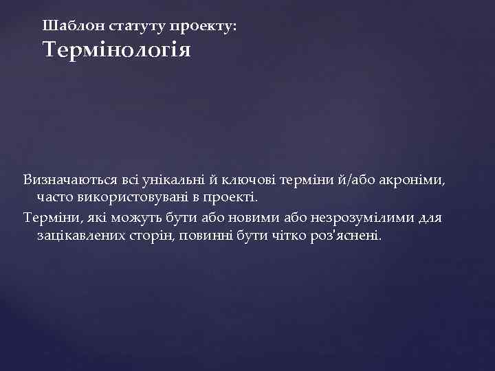 Шаблон статуту проекту: Термінологія Визначаються всі унікальні й ключові терміни й/або акроніми, часто використовувані