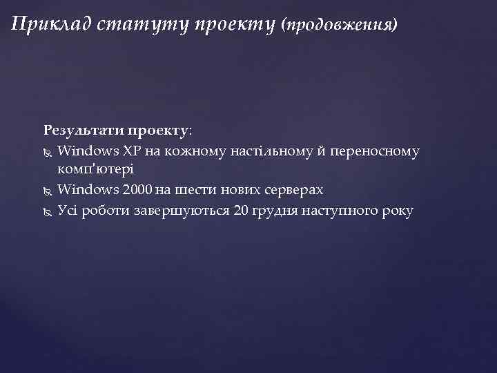 Приклад статуту проекту (продовження) Результати проекту: Windows XP на кожному настільному й переносному комп'ютері