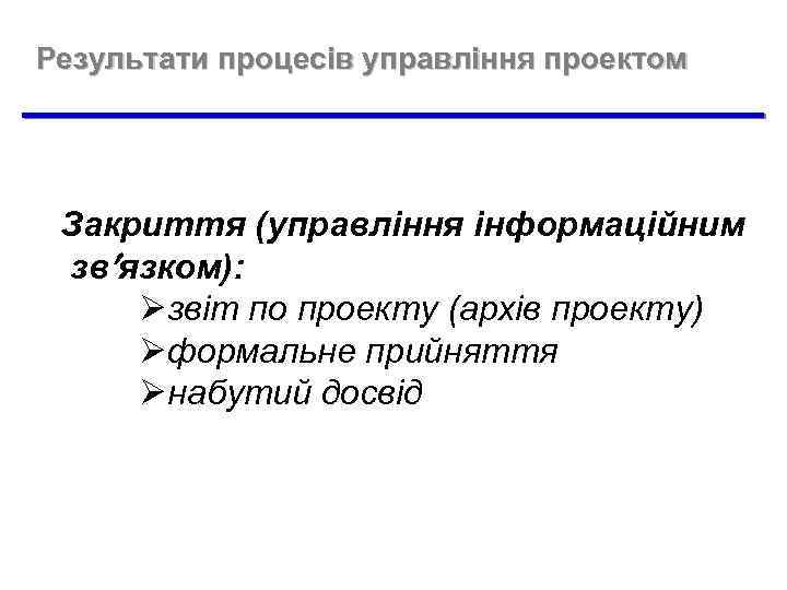 Результати процесів управління проектом Закриття (управління інформаційним зв язком): Øзвіт по проекту (архів проекту)