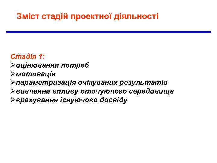 Зміст стадій проектної діяльності Стадія 1: Øоцінювання потреб Øмотивація Øпараметризація очікуваних результатів Øвивчення впливу