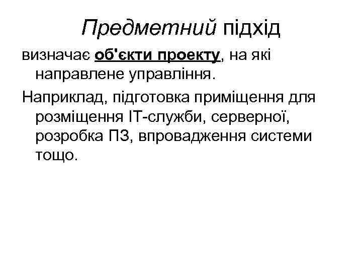 Предметний підхід визначає об'єкти проекту, на які направлене управління. Наприклад, підготовка приміщення для розміщення