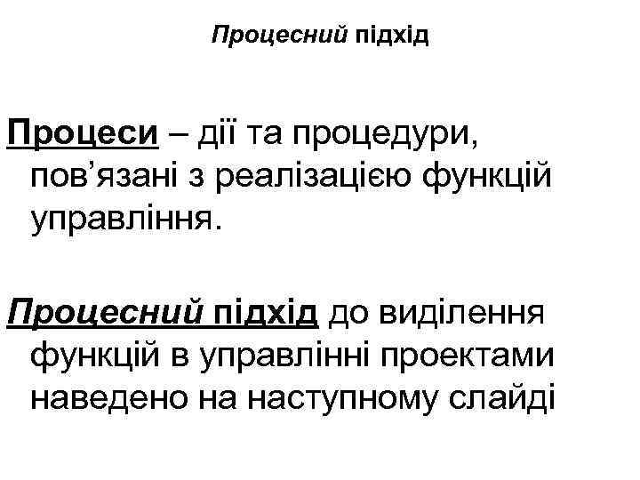 Процесний підхід Процеси – дії та процедури, пов’язані з реалізацією функцій управління. Процесний підхід