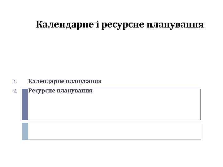 Календарне і ресурсне планування 1. Календарне планування 2. Ресурсне планування 