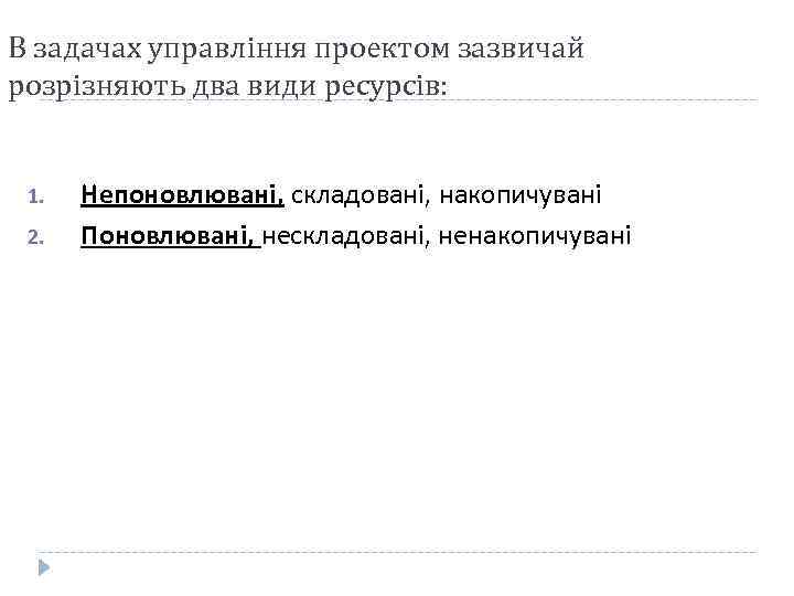 В задачах управління проектом зазвичай розрізняють два види ресурсів: 1. 2. Непоновлювані, складовані, накопичувані