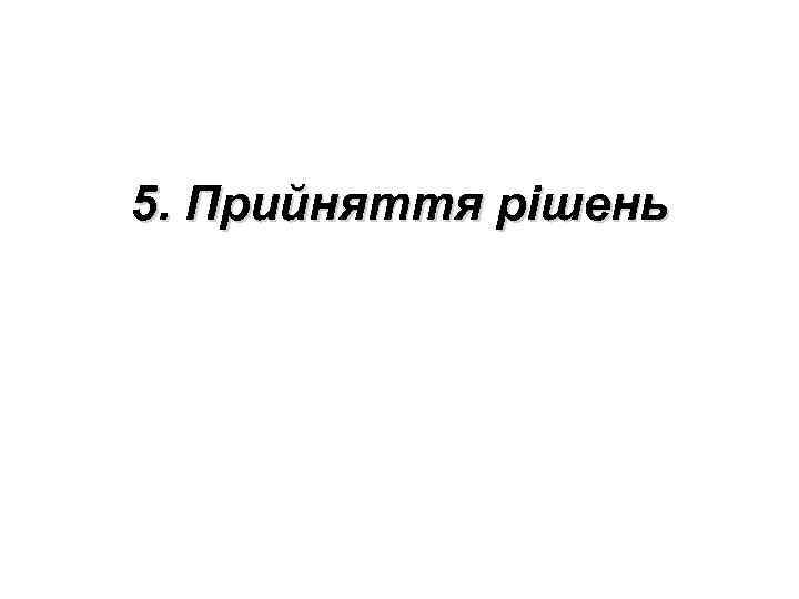 5. Прийняття рішень 