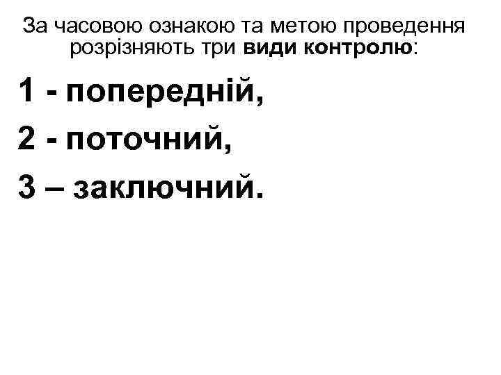 За часовою ознакою та метою проведення розрізняють три види контролю: 1 - попередній, 2