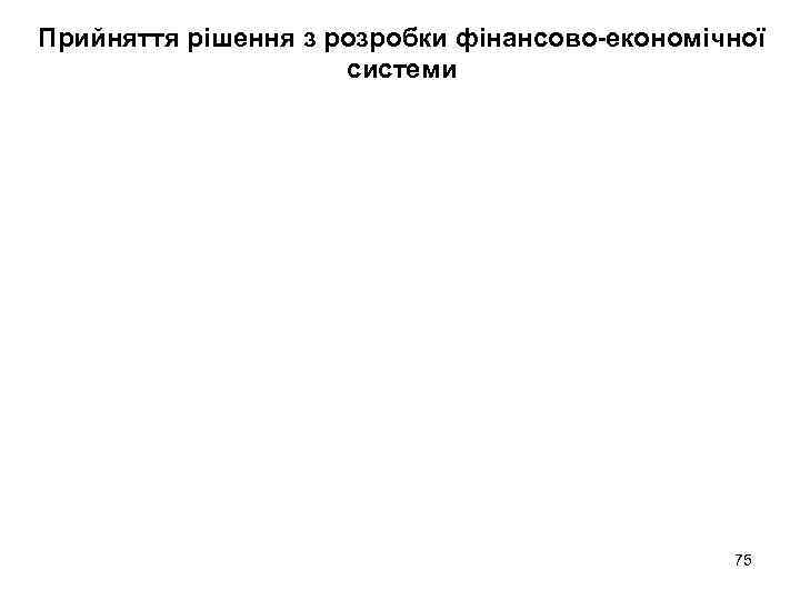 Прийняття рішення з розробки фінансово-економічної системи 75 
