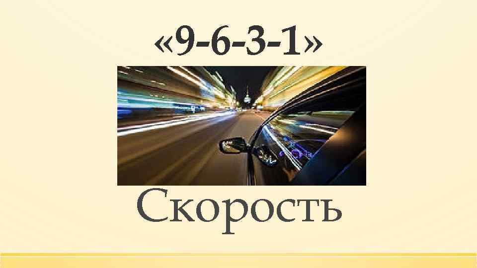  « 9 -6 -3 -1» Скорость 