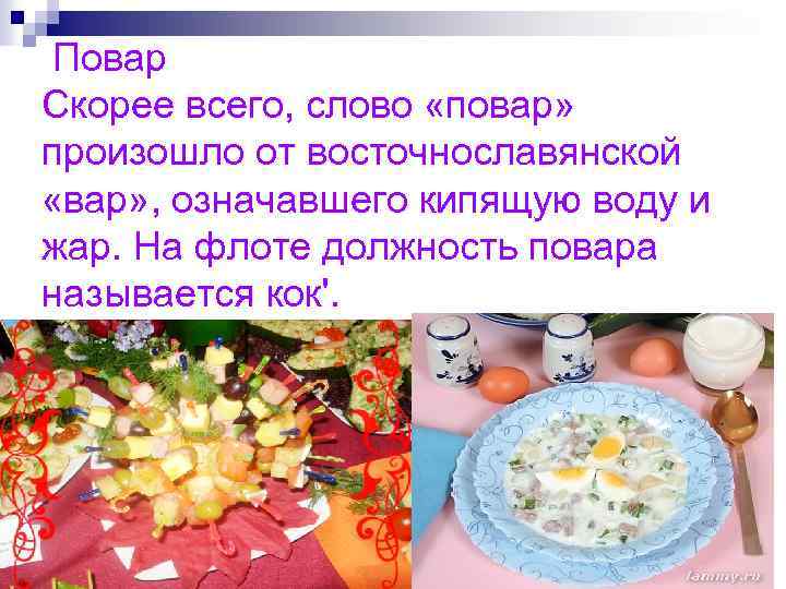 Повар Скорее всего, слово «повар» произошло от восточнославянской «вар» , означавшего кипящую воду и