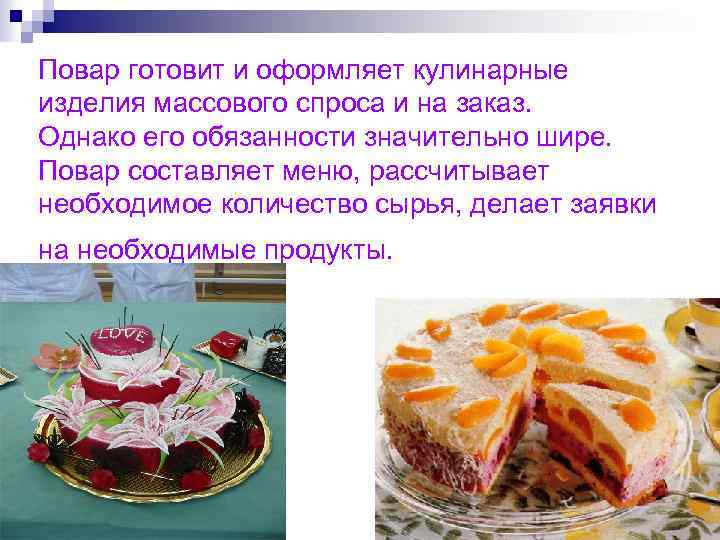 Повар готовит и оформляет кулинарные изделия массового спроса и на заказ. Однако его обязанности