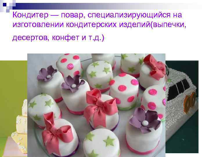 Кондитер — повар, специализирующийся на изготовлении кондитерских изделий(выпечки, десертов, конфет и т. д. )